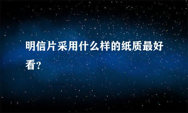 明信片采用什么样的纸质最好看？