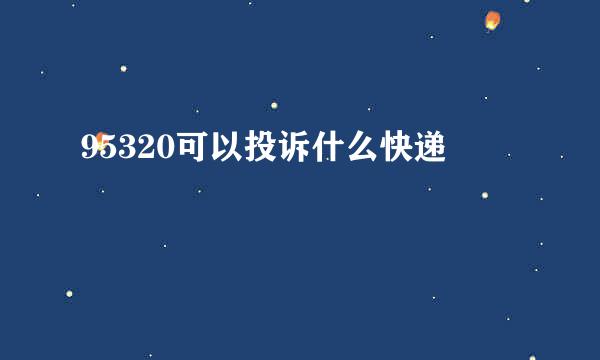 95320可以投诉什么快递