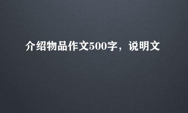 介绍物品作文500字，说明文