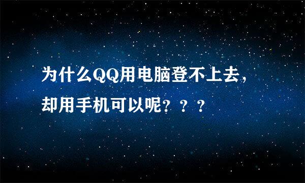 为什么QQ用电脑登不上去，却用手机可以呢？？？