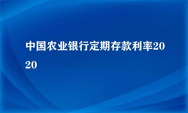 中国农业银行定期存款利率2020