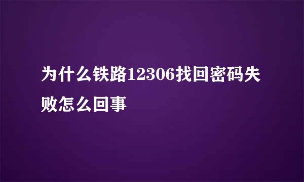 为什么铁路12306找回密码失败怎么回事