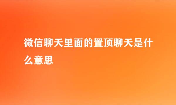 微信聊天里面的置顶聊天是什么意思