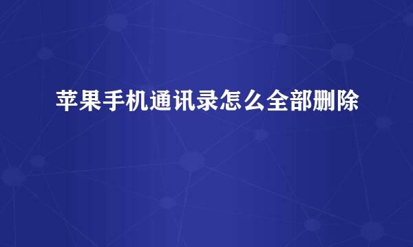 苹果手机通讯录怎么全部删除