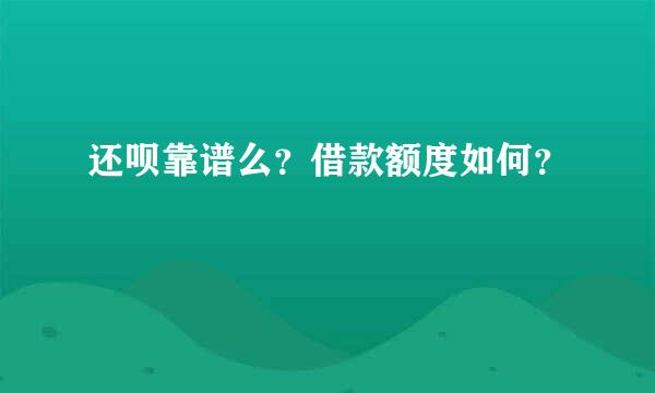 还呗靠谱么？借款额度如何？