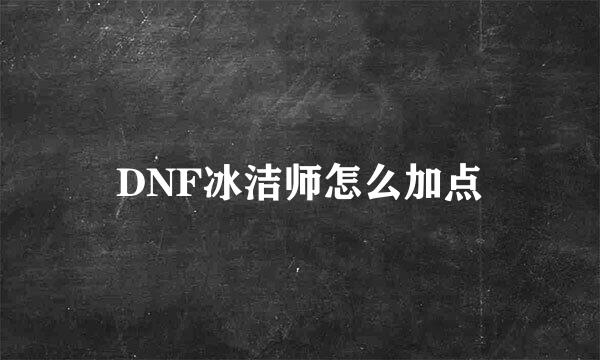 DNF冰洁师怎么加点