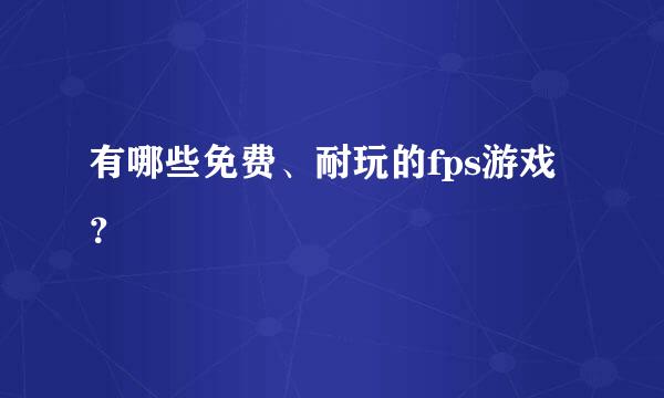 有哪些免费、耐玩的fps游戏？