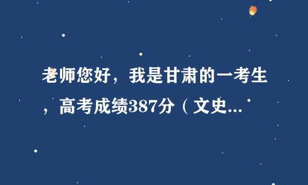 老师您好，我是甘肃的一考生，高考成绩387分（文史生）能走个三本的院校吗？报啥专业好啊，谢谢解答！