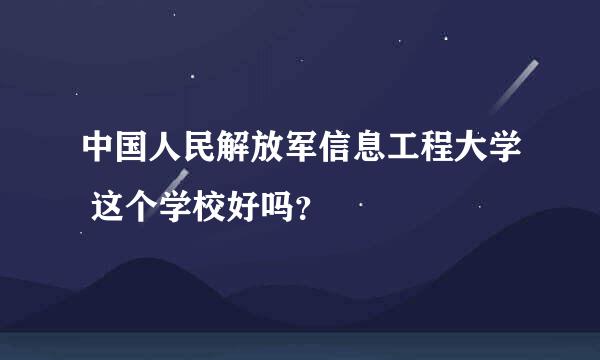 中国人民解放军信息工程大学 这个学校好吗？