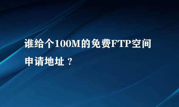 谁给个100M的免费FTP空间申请地址 ?