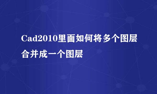 Cad2010里面如何将多个图层合并成一个图层