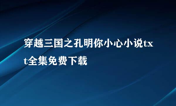 穿越三国之孔明你小心小说txt全集免费下载