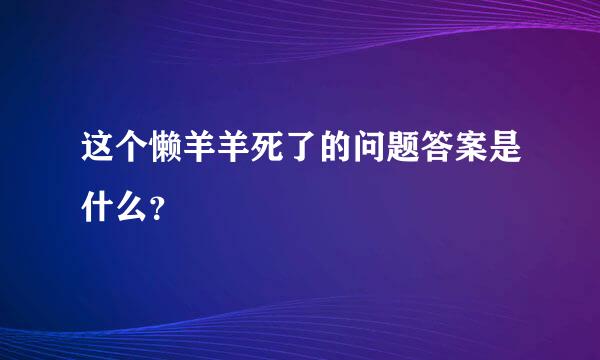 这个懒羊羊死了的问题答案是什么？