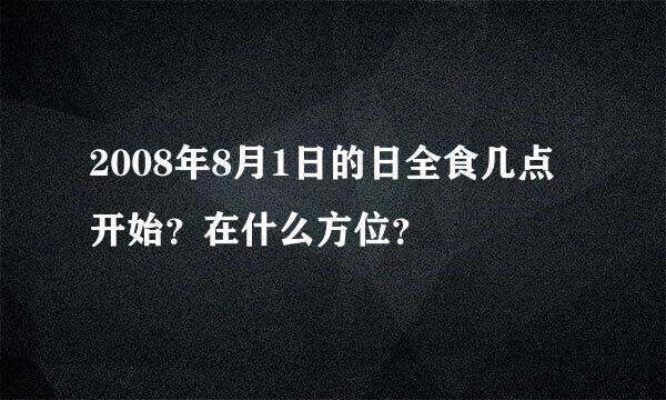 2008年8月1日的日全食几点开始？在什么方位？