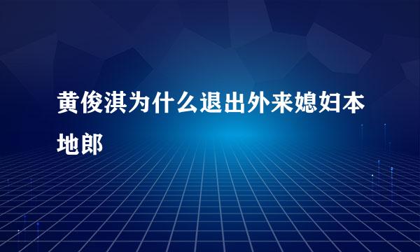 黄俊淇为什么退出外来媳妇本地郎