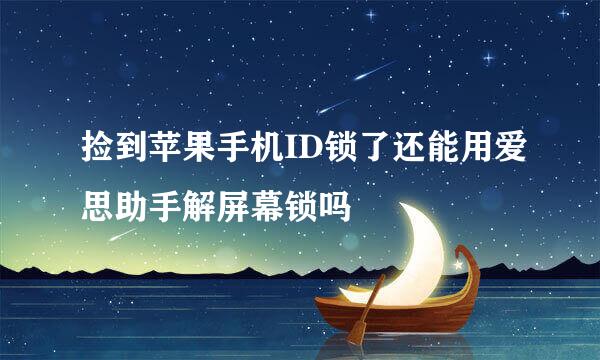 捡到苹果手机ID锁了还能用爱思助手解屏幕锁吗