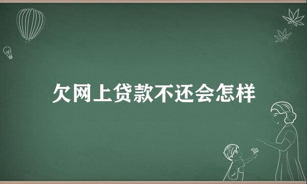 欠网上贷款不还会怎样