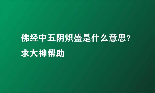 佛经中五阴炽盛是什么意思？求大神帮助