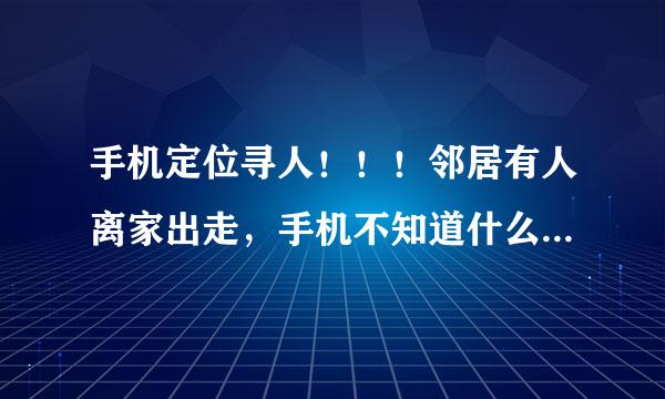 手机定位寻人！！！邻居有人离家出走，手机不知道什么时候开机。急需手机定位的系统。