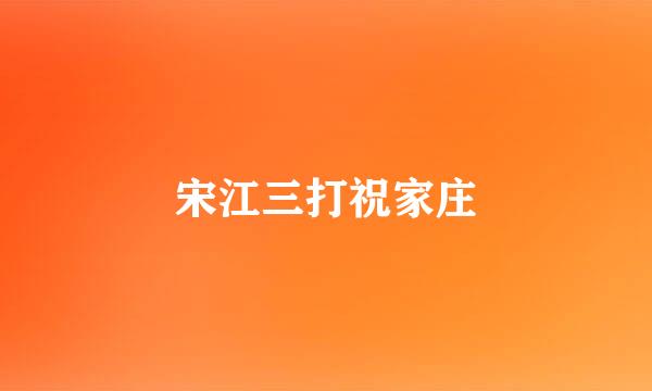 宋江三打祝家庄