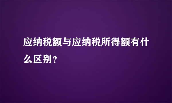 应纳税额与应纳税所得额有什么区别？