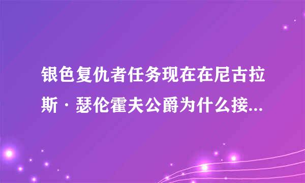 银色复仇者任务现在在尼古拉斯·瑟伦霍夫公爵为什么接不到了。。