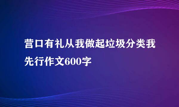 营口有礼从我做起垃圾分类我先行作文600字