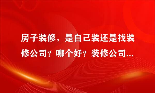 房子装修，是自己装还是找装修公司？哪个好？装修公司靠谱吗？