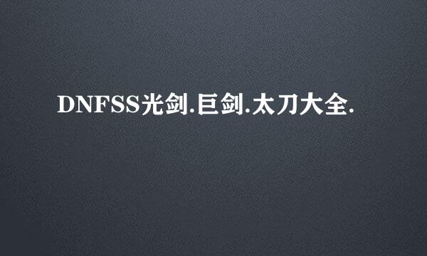 DNFSS光剑.巨剑.太刀大全.