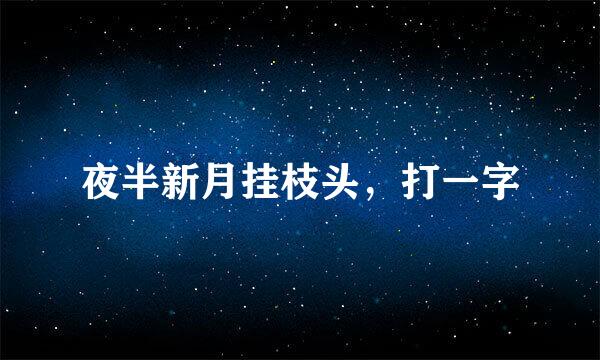 夜半新月挂枝头，打一字