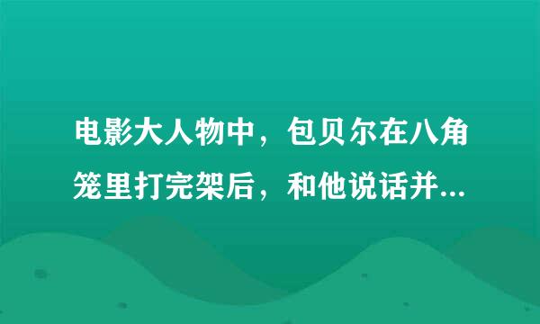 电影大人物中，包贝尔在八角笼里打完架后，和他说话并被抓住的女经理真实名字叫什么