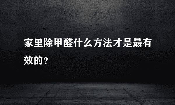 家里除甲醛什么方法才是最有效的？