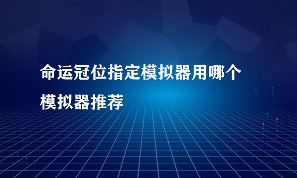 命运冠位指定模拟器用哪个 模拟器推荐