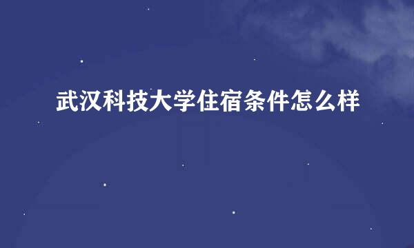 武汉科技大学住宿条件怎么样