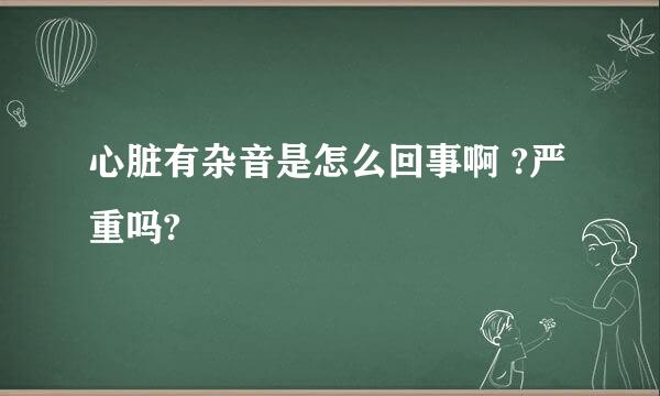 心脏有杂音是怎么回事啊 ?严重吗?