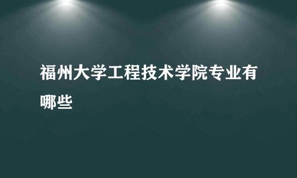 福州大学工程技术学院专业有哪些