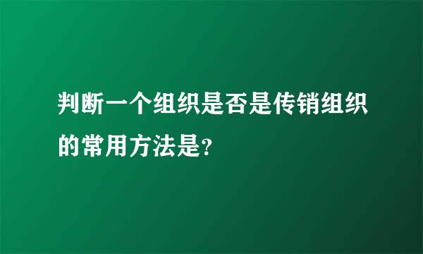 判断一个组织是否是传销组织的常用方法是？