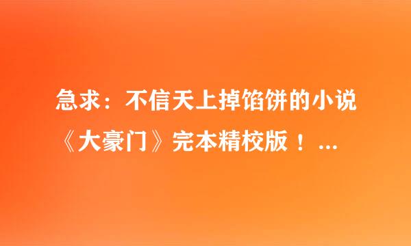 急求：不信天上掉馅饼的小说《大豪门》完本精校版 ！！！！！