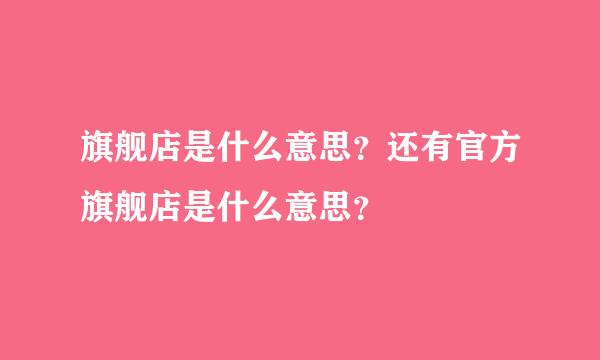 旗舰店是什么意思？还有官方旗舰店是什么意思？