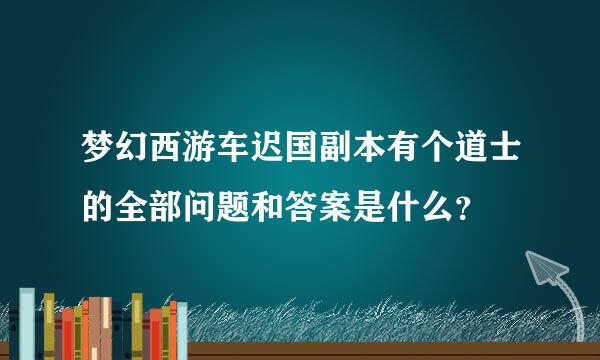 梦幻西游车迟国副本有个道士的全部问题和答案是什么？