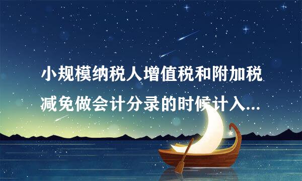 小规模纳税人增值税和附加税减免做会计分录的时候计入营业外收入？