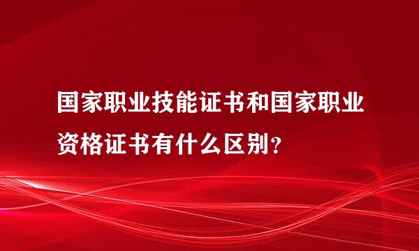 国家职业技能证书和国家职业资格证书有什么区别？