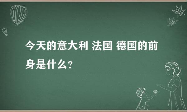 今天的意大利 法国 德国的前身是什么？