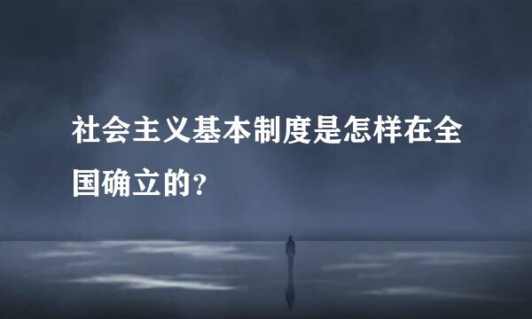 社会主义基本制度是怎样在全国确立的？