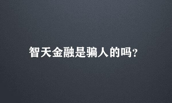 智天金融是骗人的吗？