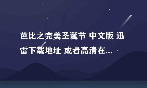 芭比之完美圣诞节 中文版 迅雷下载地址 或者高清在线观看地址 谢谢