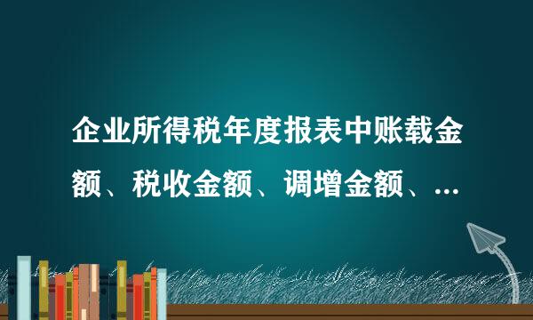 企业所得税年度报表中账载金额、税收金额、调增金额、调减金额是什么意思