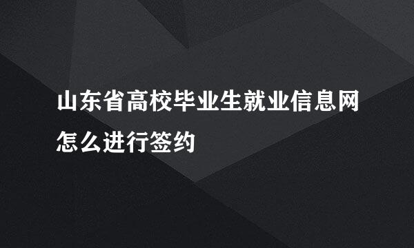 山东省高校毕业生就业信息网怎么进行签约