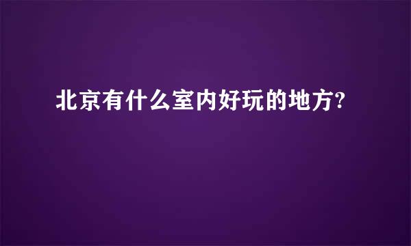 北京有什么室内好玩的地方?