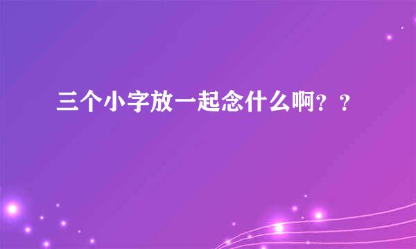 三个小字放一起念什么啊？？